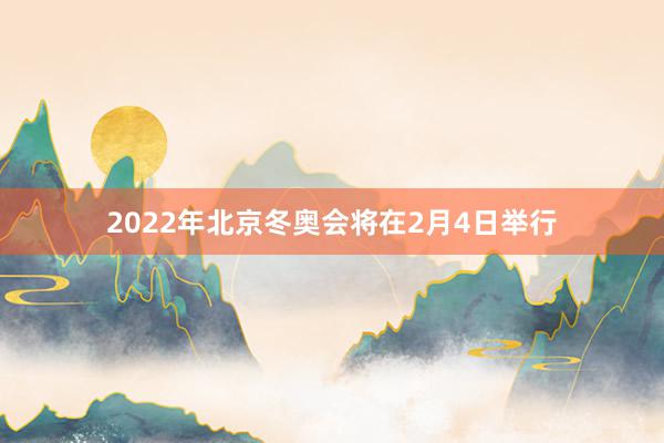 2022年北京冬奥会将在2月4日举行